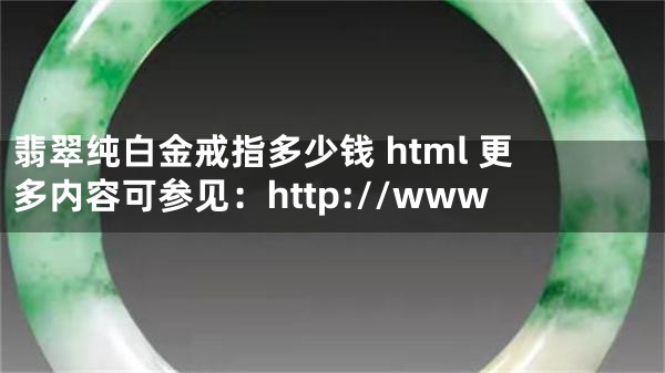 翡翠纯白金戒指多少钱 html 更多内容可参见：http://www