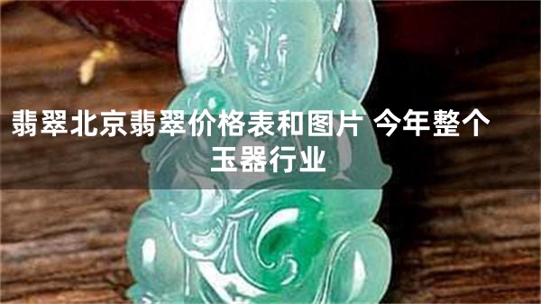 翡翠北京翡翠价格表和图片 今年整个玉器行业