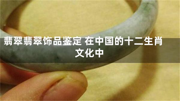 翡翠翡翠饰品鉴定 在中国的十二生肖文化中