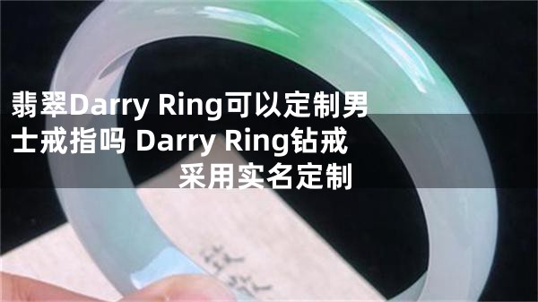 翡翠Darry Ring可以定制男士戒指吗 Darry Ring钻戒采用实名定制