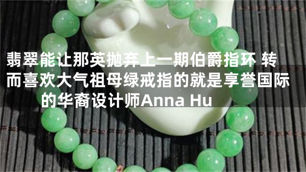 翡翠能让那英抛弃上一期伯爵指环 转而喜欢大气祖母绿戒指的就是享誉国际的华裔设计师Anna Hu