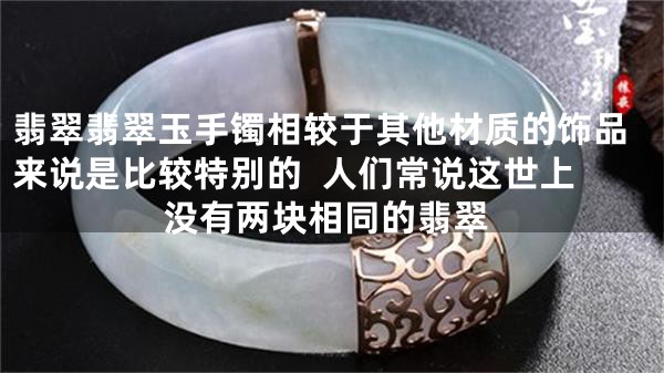 翡翠翡翠玉手镯相较于其他材质的饰品来说是比较特别的  人们常说这世上没有两块相同的翡翠