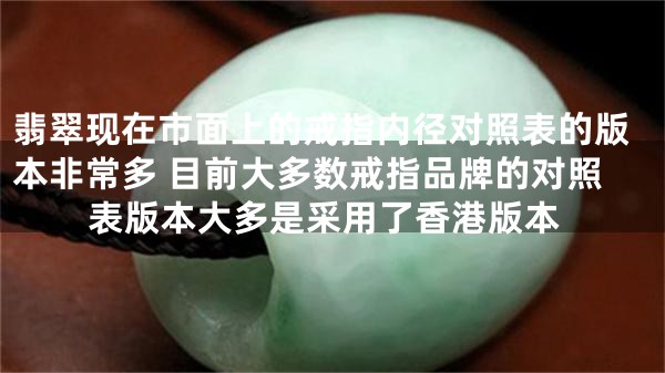 翡翠现在市面上的戒指内径对照表的版本非常多 目前大多数戒指品牌的对照表版本大多是采用了香港版本