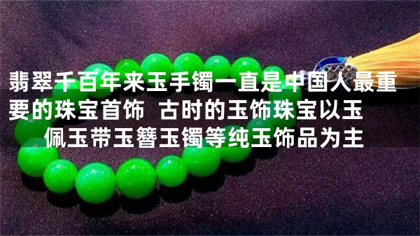 翡翠千百年来玉手镯一直是中国人最重要的珠宝首饰  古时的玉饰珠宝以玉佩玉带玉簪玉镯等纯玉饰品为主