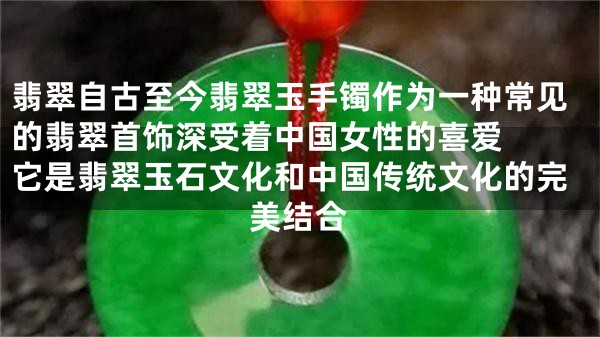 翡翠自古至今翡翠玉手镯作为一种常见的翡翠首饰深受着中国女性的喜爱  它是翡翠玉石文化和中国传统文化的完美结合