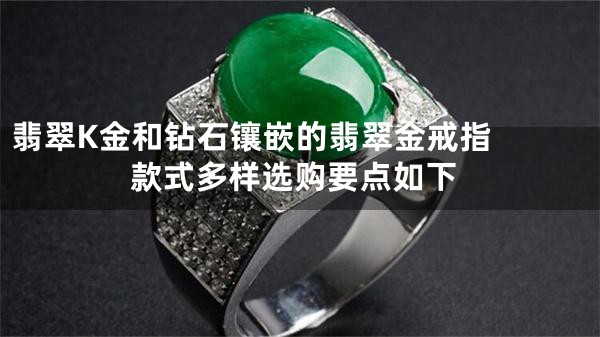 翡翠K金和钻石镶嵌的翡翠金戒指  款式多样选购要点如下