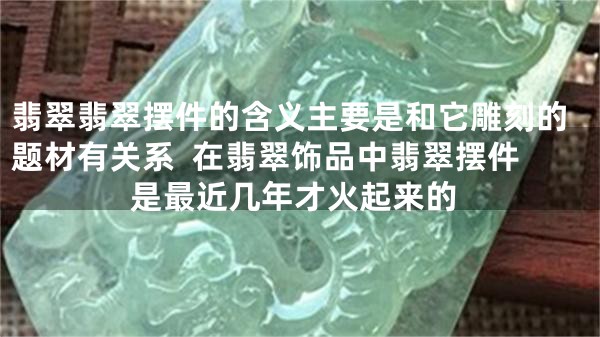 翡翠翡翠摆件的含义主要是和它雕刻的题材有关系  在翡翠饰品中翡翠摆件是最近几年才火起来的