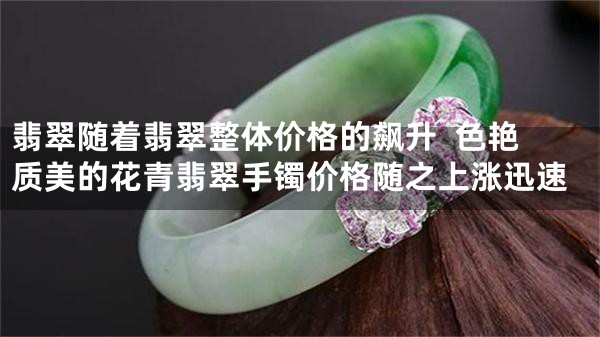 翡翠随着翡翠整体价格的飙升  色艳质美的花青翡翠手镯价格随之上涨迅速