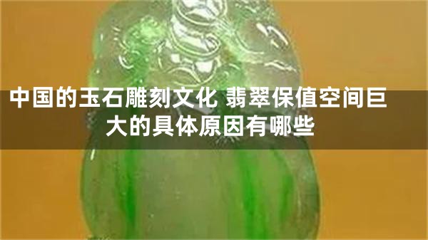 中国的玉石雕刻文化 翡翠保值空间巨大的具体原因有哪些