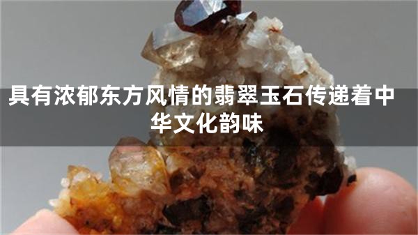 具有浓郁东方风情的翡翠玉石传递着中华文化韵味