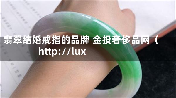 翡翠结婚戒指的品牌 金投奢侈品网（http://lux