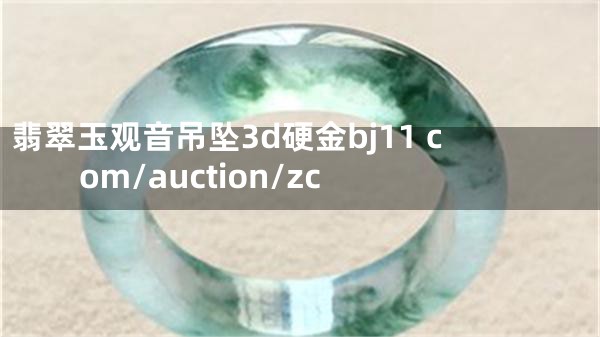 翡翠玉观音吊坠3d硬金bj11 com/auction/zc